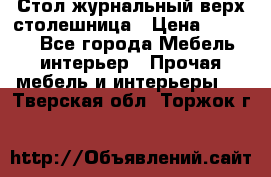 Стол журнальный верх-столешница › Цена ­ 1 600 - Все города Мебель, интерьер » Прочая мебель и интерьеры   . Тверская обл.,Торжок г.